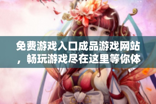 免费游戏入口成品游戏网站，畅玩游戏尽在这里等你体验