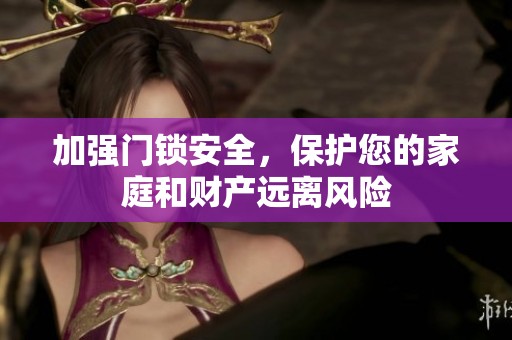 加强门锁安全，保护您的家庭和财产远离风险