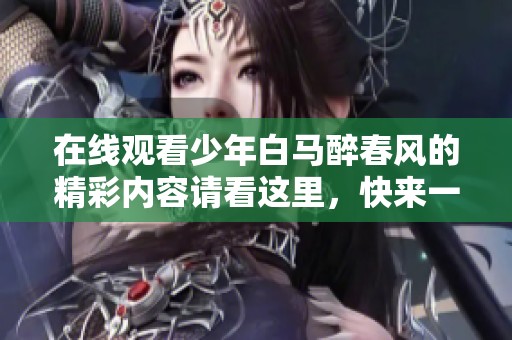 在线观看少年白马醉春风的精彩内容请看这里，快来一起体验这段故事吧