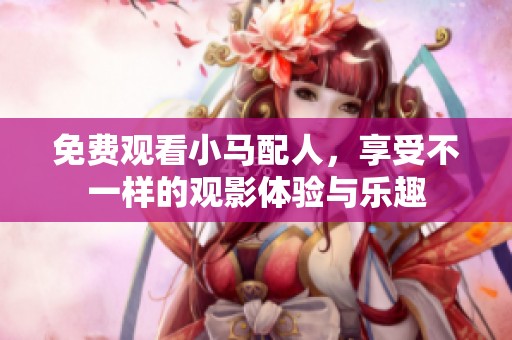 免费观看小马配人，享受不一样的观影体验与乐趣