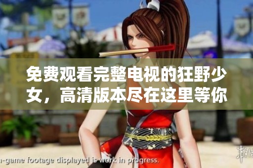 免费观看完整电视的狂野少女，高清版本尽在这里等你来看