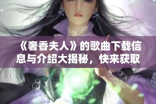 《奢香夫人》的歌曲下载信息与介绍大揭秘，快来获取吧！