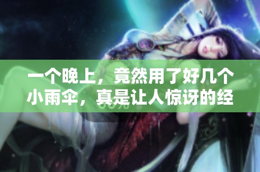 一个晚上，竟然用了好几个小雨伞，真是让人惊讶的经历
