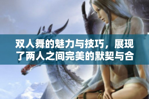 双人舞的魅力与技巧，展现了两人之间完美的默契与合作