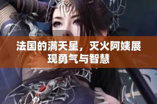 法国的满天星，灭火阿姨展现勇气与智慧