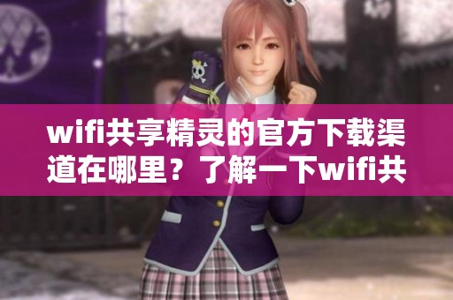 wifi共享精灵的官方下载渠道在哪里？了解一下wifi共享精灵的下载信息吧！