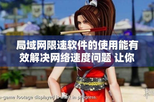 局域网限速软件的使用能有效解决网络速度问题 让你轻松管理网络流量性能