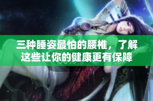 三种睡姿最怕的腰椎，了解这些让你的健康更有保障