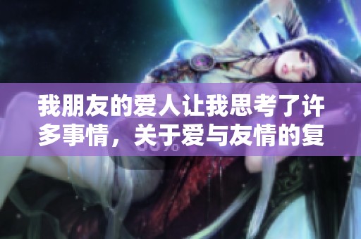 我朋友的爱人让我思考了许多事情，关于爱与友情的复杂关系