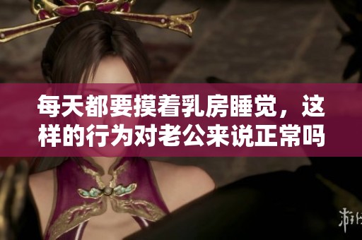 每天都要摸着乳房睡觉，这样的行为对老公来说正常吗