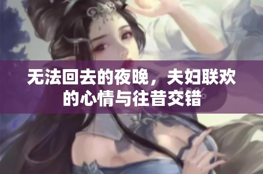 无法回去的夜晚，夫妇联欢的心情与往昔交错