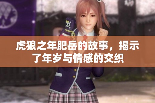 虎狼之年肥岳的故事，揭示了年岁与情感的交织