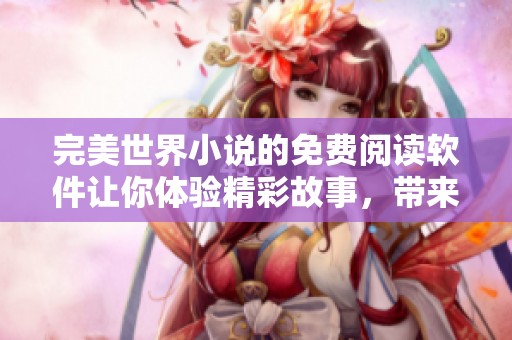 完美世界小说的免费阅读软件让你体验精彩故事，带来无限享受和乐趣！