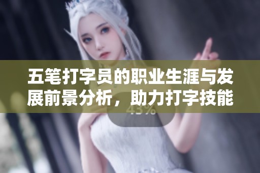 五笔打字员的职业生涯与发展前景分析，助力打字技能提升