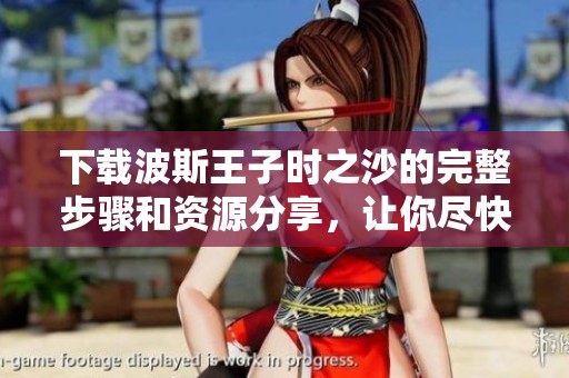 下载波斯王子时之沙的完整步骤和资源分享，让你尽快体验这款经典游戏