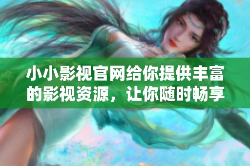 小小影视官网给你提供丰富的影视资源，让你随时畅享精彩影片