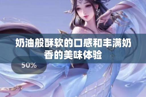 奶油般酥软的口感和丰满奶香的美味体验