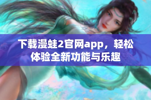 下载漫蛙2官网app，轻松体验全新功能与乐趣