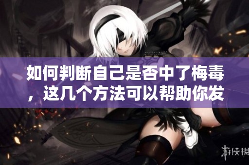 如何判断自己是否中了梅毒，这几个方法可以帮助你发现潜在问题