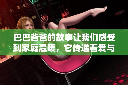巴巴爸爸的故事让我们感受到家庭温暖，它传递着爱与团结的力量。