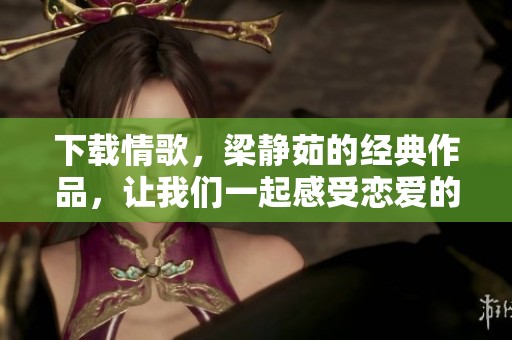 下载情歌，梁静茹的经典作品，让我们一起感受恋爱的旋律