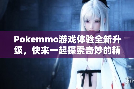 Pokemmo游戏体验全新升级，快来一起探索奇妙的精灵世界！