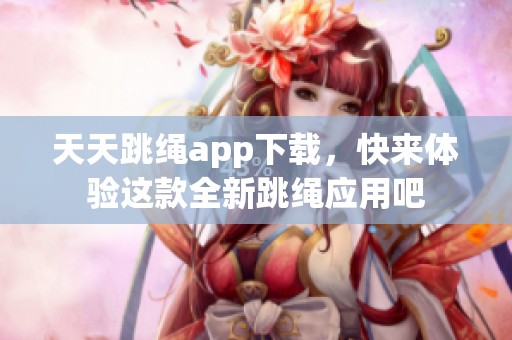 天天跳绳app下载，快来体验这款全新跳绳应用吧