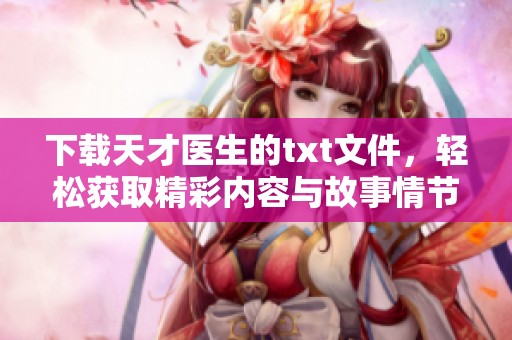 下载天才医生的txt文件，轻松获取精彩内容与故事情节