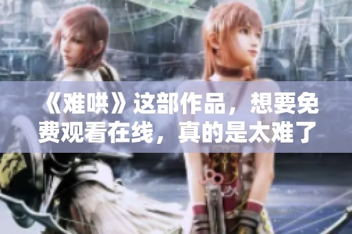 《难哄》这部作品，想要免费观看在线，真的是太难了