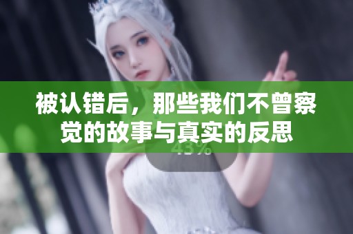被认错后，那些我们不曾察觉的故事与真实的反思