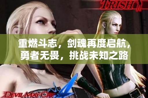 重燃斗志，剑魂再度启航，勇者无畏，挑战未知之路