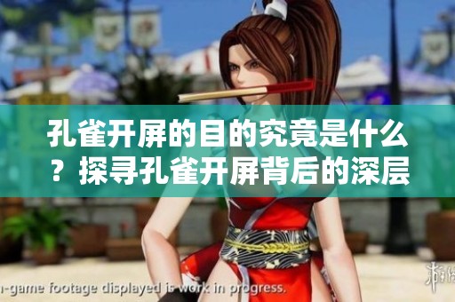 孔雀开屏的目的究竟是什么？探寻孔雀开屏背后的深层含义与意义。