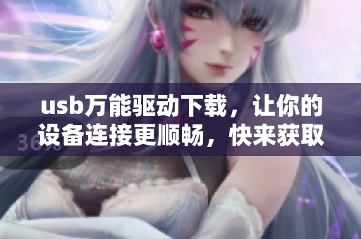 usb万能驱动下载，让你的设备连接更顺畅，快来获取最新版本吧