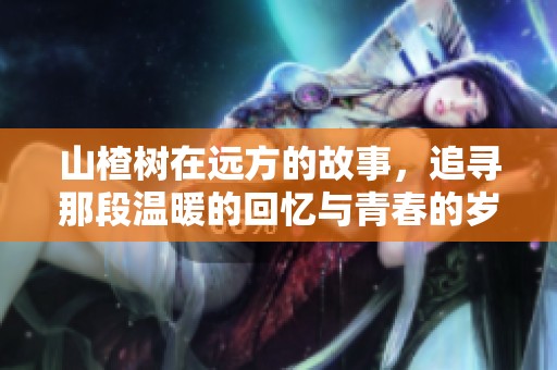 山楂树在远方的故事，追寻那段温暖的回忆与青春的岁月