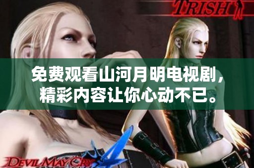 免费观看山河月明电视剧，精彩内容让你心动不已。