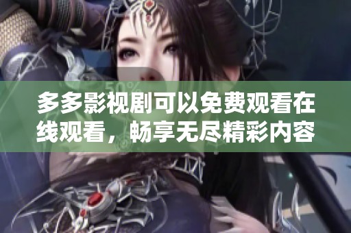 多多影视剧可以免费观看在线观看，畅享无尽精彩内容与乐趣