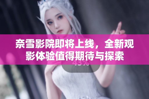 奈雪影院即将上线，全新观影体验值得期待与探索