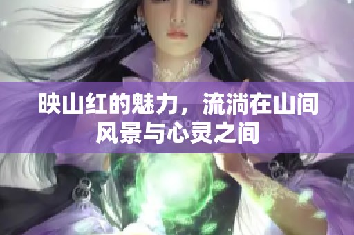 映山红的魅力，流淌在山间风景与心灵之间