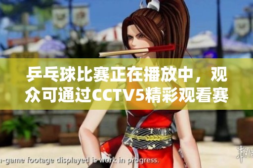乒乓球比赛正在播放中，观众可通过CCTV5精彩观看赛事直播