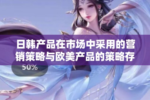 日韩产品在市场中采用的营销策略与欧美产品的策略存在区别