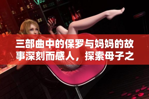 三部曲中的保罗与妈妈的故事深刻而感人，探索母子之间的情感纽带