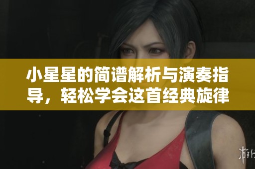 小星星的简谱解析与演奏指导，轻松学会这首经典旋律