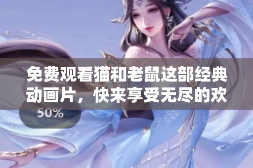 免费观看猫和老鼠这部经典动画片，快来享受无尽的欢乐时光！