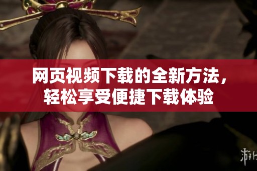 网页视频下载的全新方法，轻松享受便捷下载体验