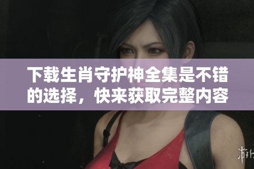 下载生肖守护神全集是不错的选择，快来获取完整内容吧！