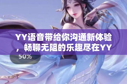 YY语音带给你沟通新体验，畅聊无阻的乐趣尽在YY语音中