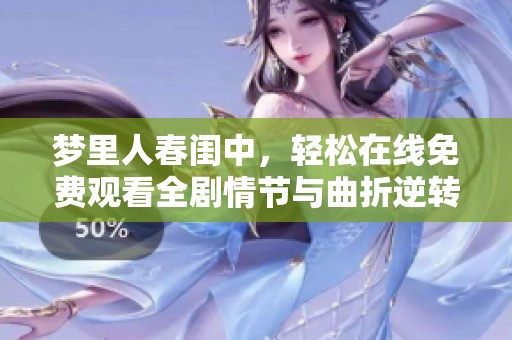 梦里人春闺中，轻松在线免费观看全剧情节与曲折逆转