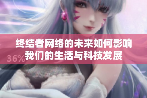 终结者网络的未来如何影响我们的生活与科技发展