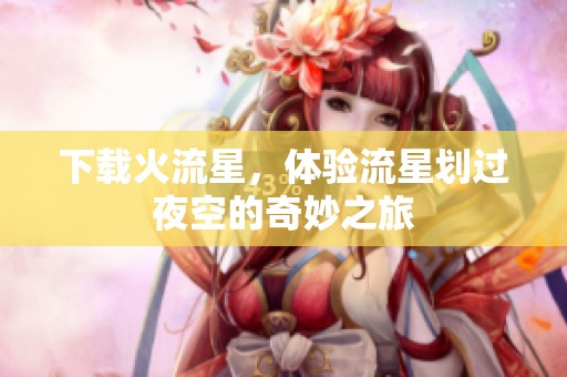 下载火流星，体验流星划过夜空的奇妙之旅