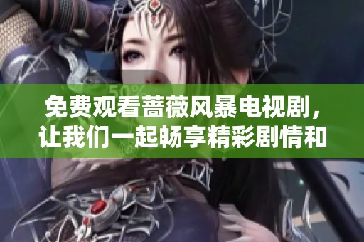 免费观看蔷薇风暴电视剧，让我们一起畅享精彩剧情和动人故事吧